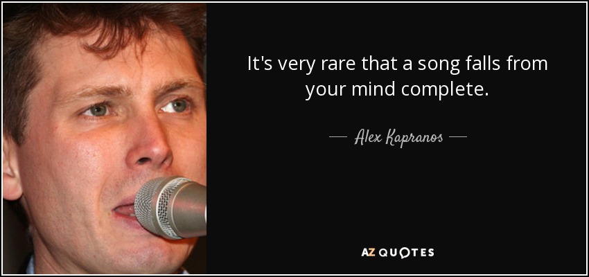 It's very rare that a song falls from your mind complete. - Alex Kapranos