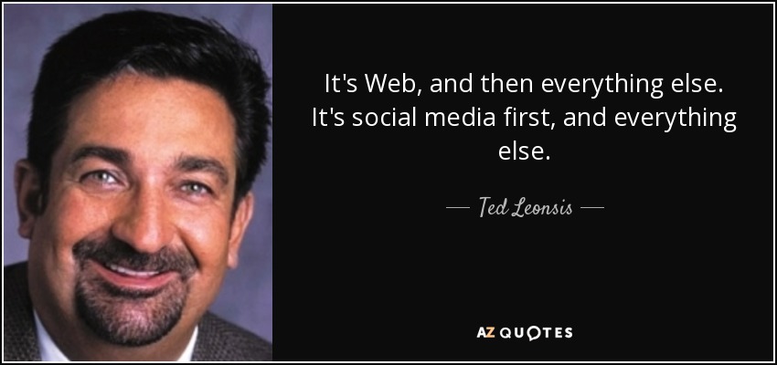 It's Web, and then everything else. It's social media first, and everything else. - Ted Leonsis