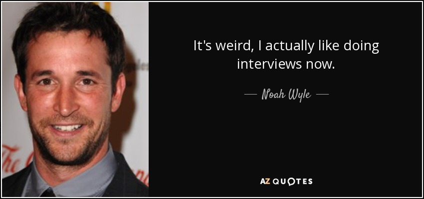 It's weird, I actually like doing interviews now. - Noah Wyle