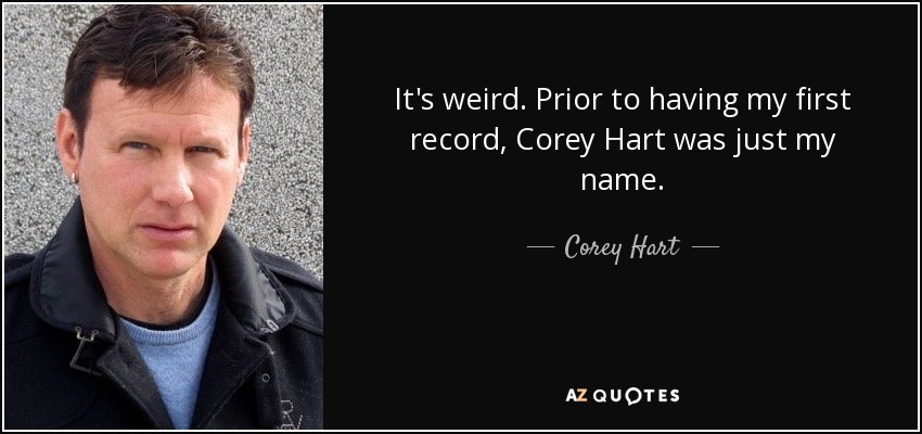 It's weird. Prior to having my first record, Corey Hart was just my name. - Corey Hart