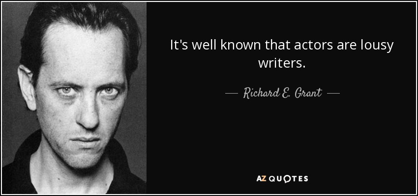 It's well known that actors are lousy writers. - Richard E. Grant