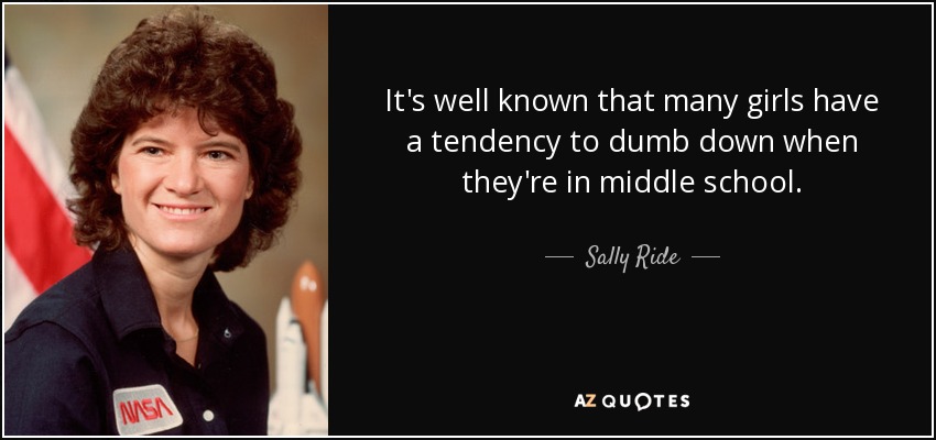 It's well known that many girls have a tendency to dumb down when they're in middle school. - Sally Ride
