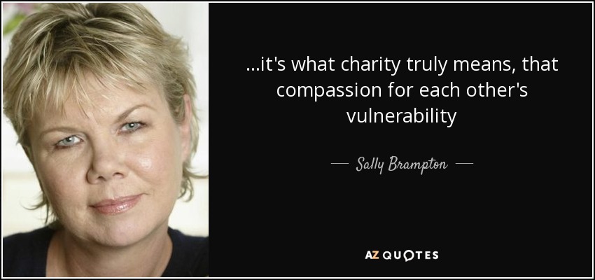 ...it's what charity truly means, that compassion for each other's vulnerability - Sally Brampton