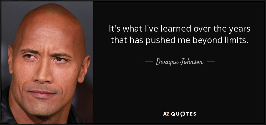 It's what I've learned over the years that has pushed me beyond limits. - Dwayne Johnson