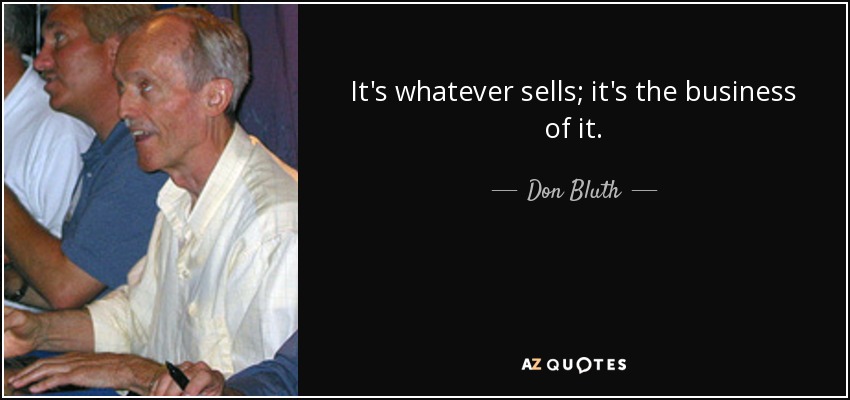 It's whatever sells; it's the business of it. - Don Bluth