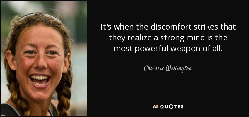 It's when the discomfort strikes that they realize a strong mind is the most powerful weapon of all. - Chrissie Wellington