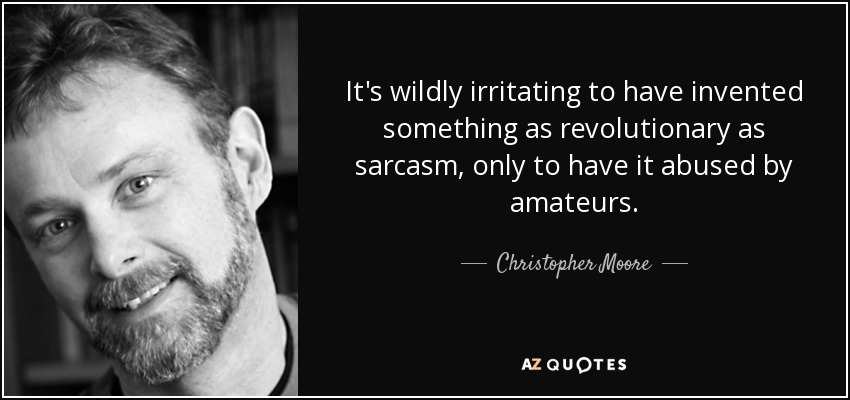 It's wildly irritating to have invented something as revolutionary as sarcasm, only to have it abused by amateurs. - Christopher Moore
