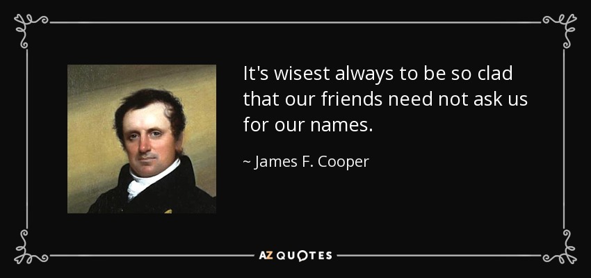 It's wisest always to be so clad that our friends need not ask us for our names. - James F. Cooper