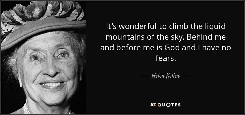 It's wonderful to climb the liquid mountains of the sky. Behind me and before me is God and I have no fears. - Helen Keller
