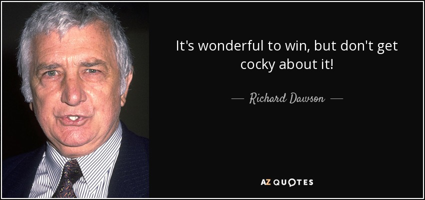 It's wonderful to win, but don't get cocky about it! - Richard Dawson