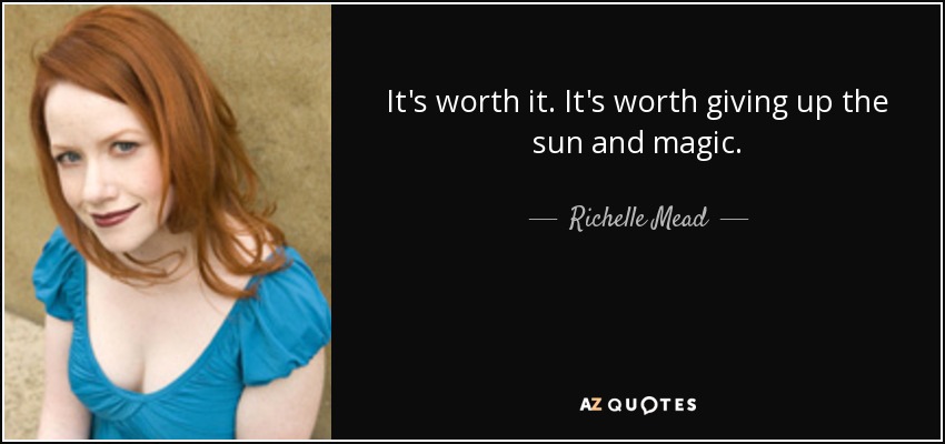 It's worth it. It's worth giving up the sun and magic. - Richelle Mead