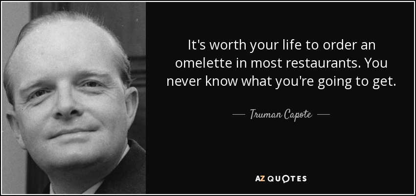 It's worth your life to order an omelette in most restaurants. You never know what you're going to get. - Truman Capote