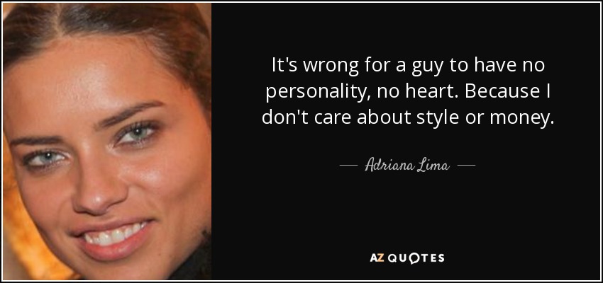It's wrong for a guy to have no personality, no heart. Because I don't care about style or money. - Adriana Lima