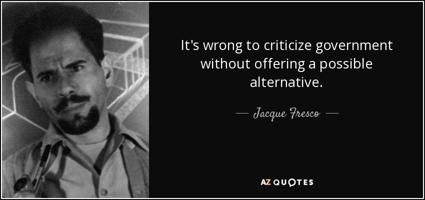 It's wrong to criticize government without offering a possible alternative. - Jacque Fresco