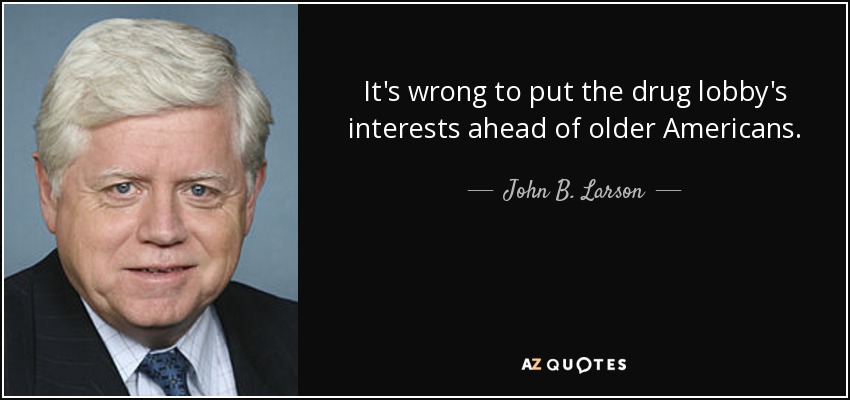 It's wrong to put the drug lobby's interests ahead of older Americans. - John B. Larson