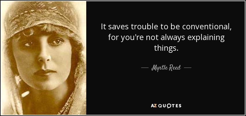 It saves trouble to be conventional, for you're not always explaining things. - Myrtle Reed