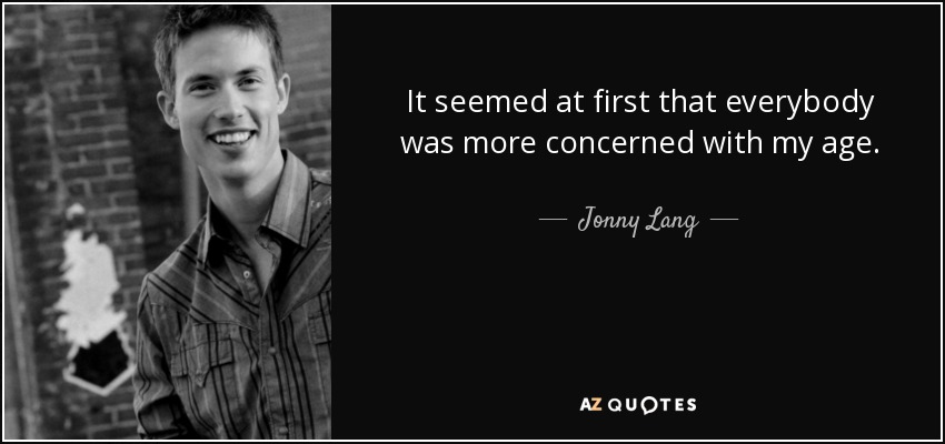 It seemed at first that everybody was more concerned with my age. - Jonny Lang