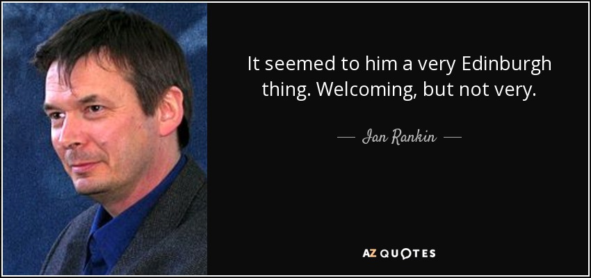 It seemed to him a very Edinburgh thing. Welcoming, but not very. - Ian Rankin