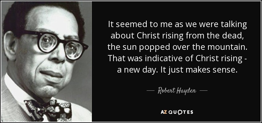It seemed to me as we were talking about Christ rising from the dead, the sun popped over the mountain. That was indicative of Christ rising - a new day. It just makes sense. - Robert Hayden
