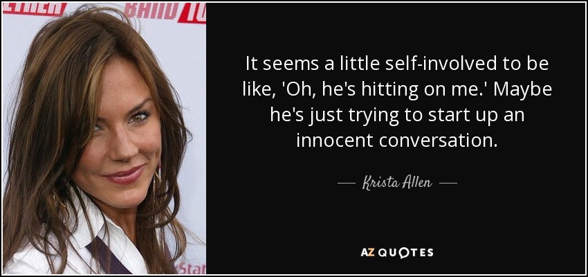It seems a little self-involved to be like, 'Oh, he's hitting on me.' Maybe he's just trying to start up an innocent conversation. - Krista Allen