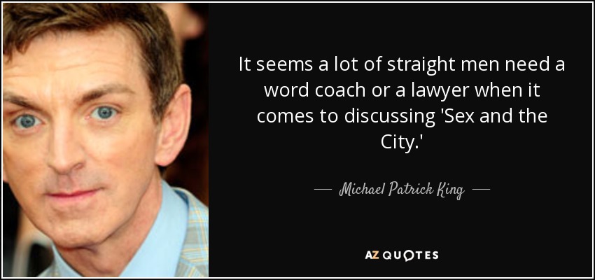 It seems a lot of straight men need a word coach or a lawyer when it comes to discussing 'Sex and the City.' - Michael Patrick King