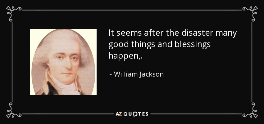 It seems after the disaster many good things and blessings happen,. - William Jackson