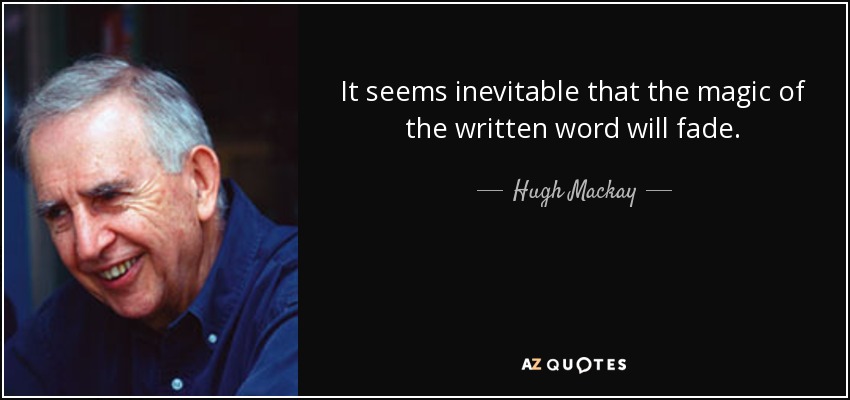 It seems inevitable that the magic of the written word will fade. - Hugh Mackay