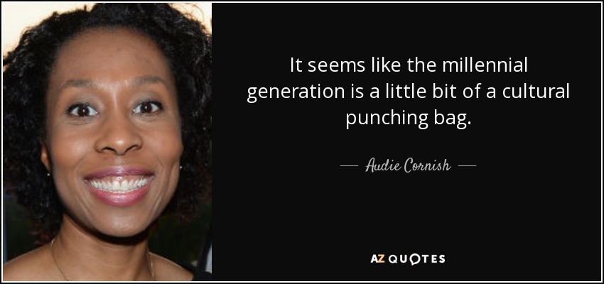 It seems like the millennial generation is a little bit of a cultural punching bag. - Audie Cornish