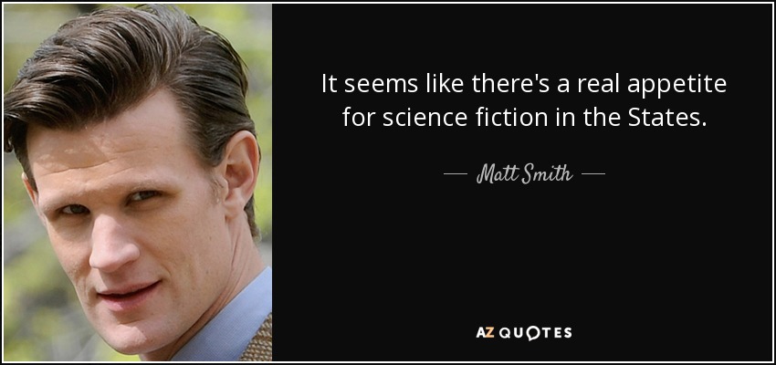 It seems like there's a real appetite for science fiction in the States. - Matt Smith