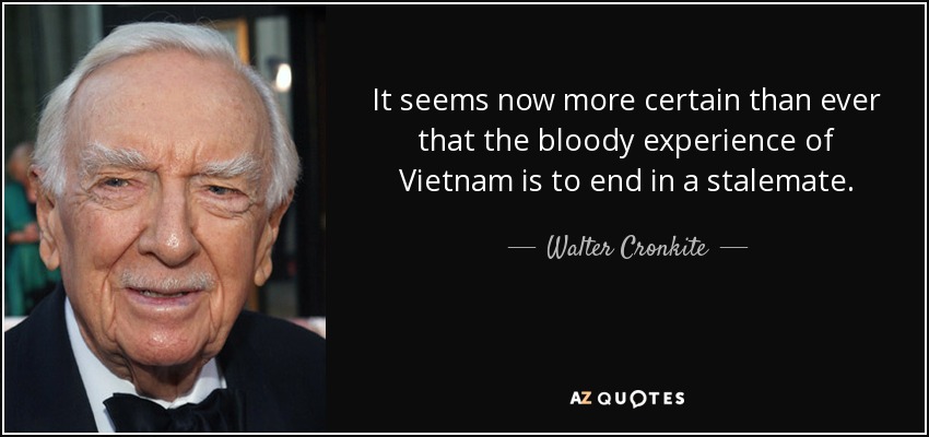 It seems now more certain than ever that the bloody experience of Vietnam is to end in a stalemate. - Walter Cronkite