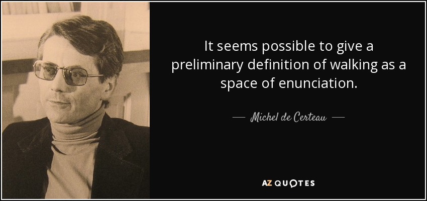 It seems possible to give a preliminary definition of walking as a space of enunciation. - Michel de Certeau