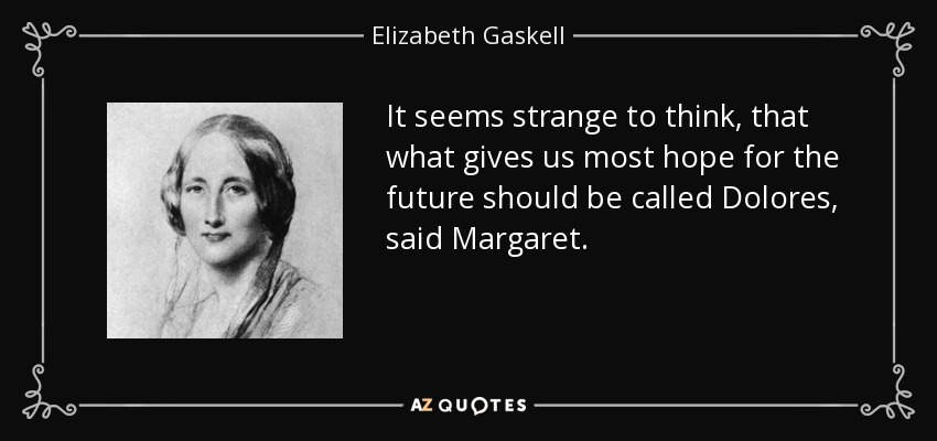 It seems strange to think, that what gives us most hope for the future should be called Dolores, said Margaret. - Elizabeth Gaskell