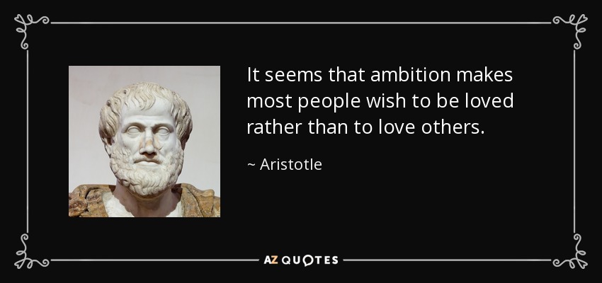 It seems that ambition makes most people wish to be loved rather than to love others. - Aristotle