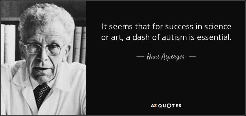 It seems that for success in science or art, a dash of autism is essential. - Hans Asperger