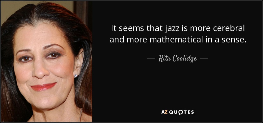 It seems that jazz is more cerebral and more mathematical in a sense. - Rita Coolidge