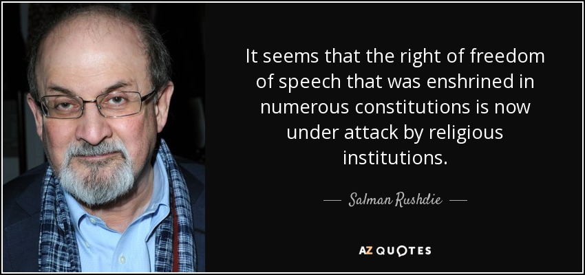 It seems that the right of freedom of speech that was enshrined in numerous constitutions is now under attack by religious institutions. - Salman Rushdie