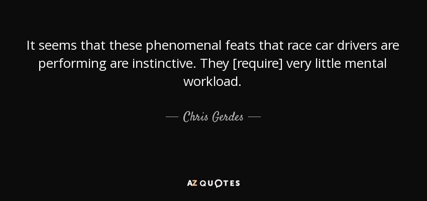It seems that these phenomenal feats that race car drivers are performing are instinctive. They [require] very little mental workload. - Chris Gerdes