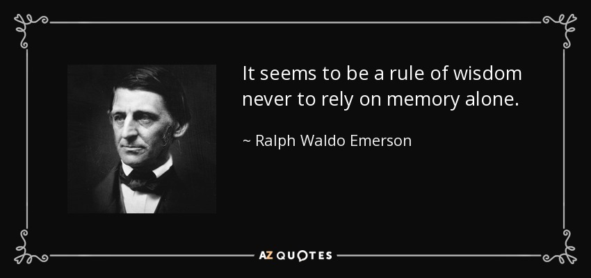 It seems to be a rule of wisdom never to rely on memory alone. - Ralph Waldo Emerson