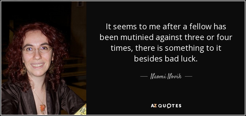 It seems to me after a fellow has been mutinied against three or four times, there is something to it besides bad luck. - Naomi Novik