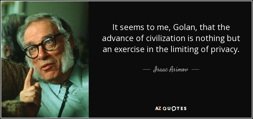 It seems to me, Golan, that the advance of civilization is nothing but an exercise in the limiting of privacy. - Isaac Asimov