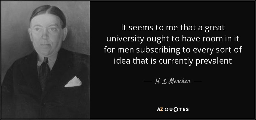 It seems to me that a great university ought to have room in it for men subscribing to every sort of idea that is currently prevalent - H. L. Mencken