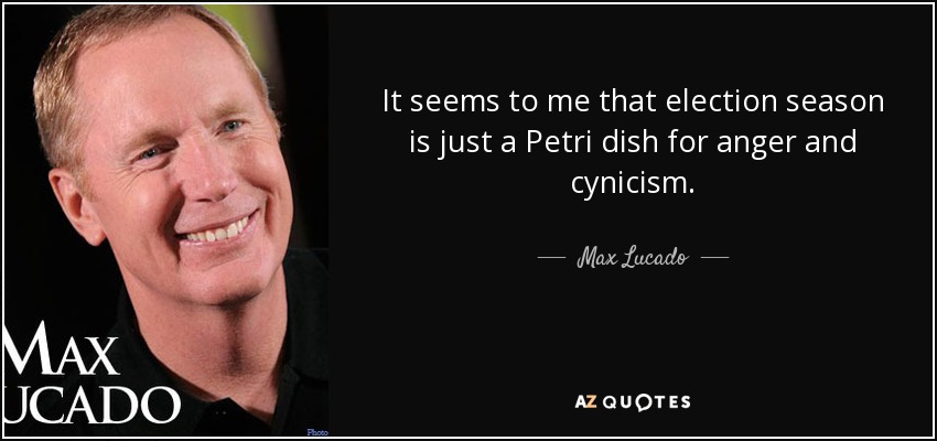 It seems to me that election season is just a Petri dish for anger and cynicism. - Max Lucado