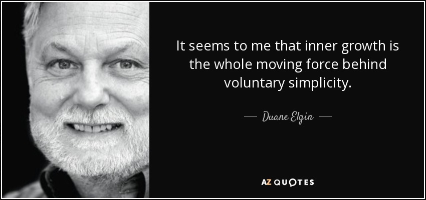 It seems to me that inner growth is the whole moving force behind voluntary simplicity. - Duane Elgin