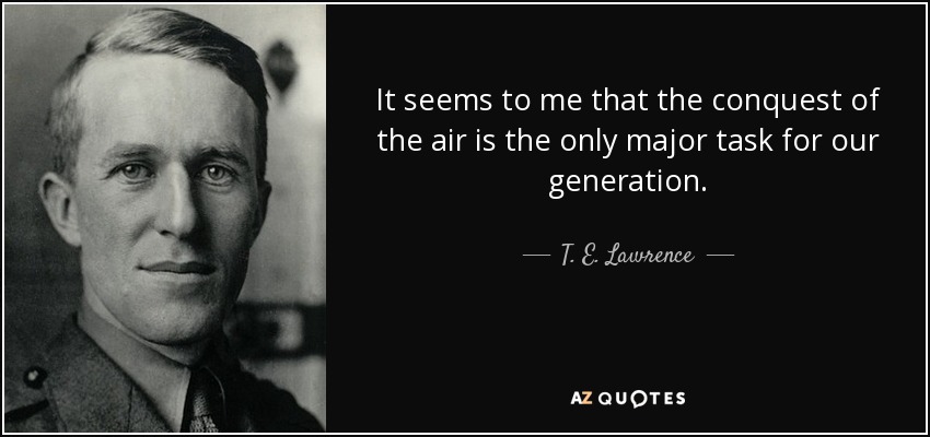 It seems to me that the conquest of the air is the only major task for our generation. - T. E. Lawrence
