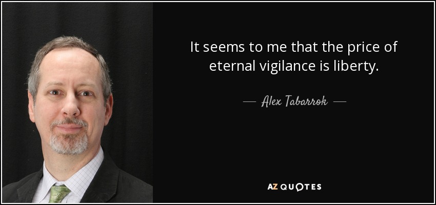 It seems to me that the price of eternal vigilance is liberty. - Alex Tabarrok
