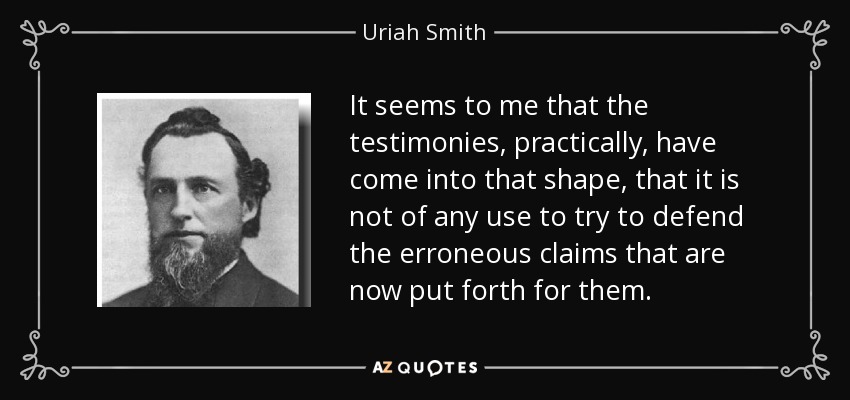 It seems to me that the testimonies, practically, have come into that shape, that it is not of any use to try to defend the erroneous claims that are now put forth for them. - Uriah Smith