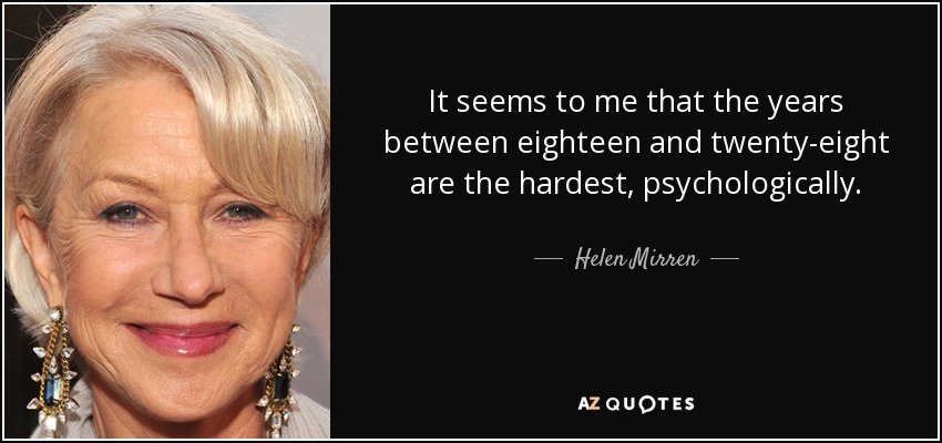 It seems to me that the years between eighteen and twenty-eight are the hardest, psychologically . - Helen Mirren
