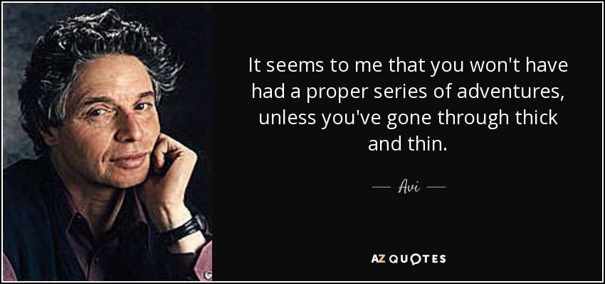 It seems to me that you won't have had a proper series of adventures, unless you've gone through thick and thin. - Avi