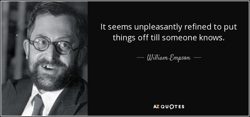 It seems unpleasantly refined to put things off till someone knows. - William Empson
