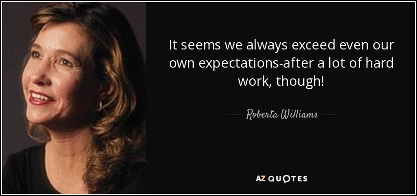 It seems we always exceed even our own expectations-after a lot of hard work, though! - Roberta Williams